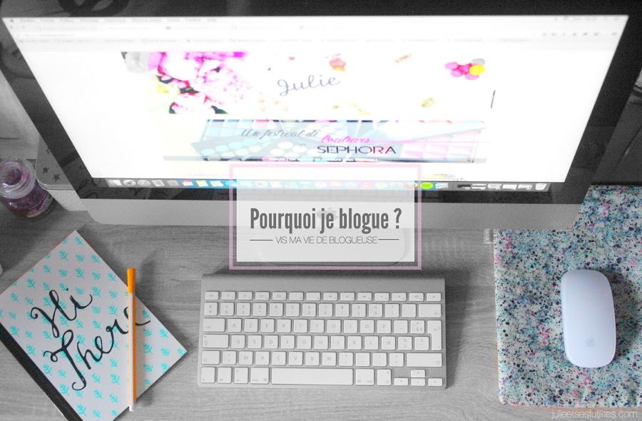 Vis ma vie de blogueuse #7 | Pourquoi je blogue ? julieetsesfutilites.com